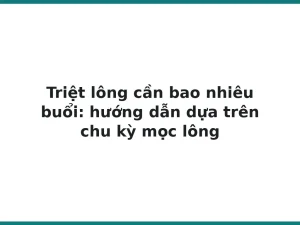 Triệt lông cần bao nhiêu buổi: hướng dẫn dựa trên chu kỳ mọc lông