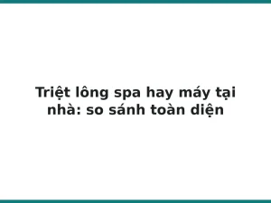 Triệt lông spa hay máy tại nhà: so sánh toàn diện